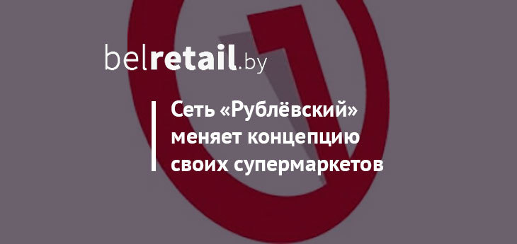 Сеть «Рублёвский» запускает новую концепцию своих супермаркетов
