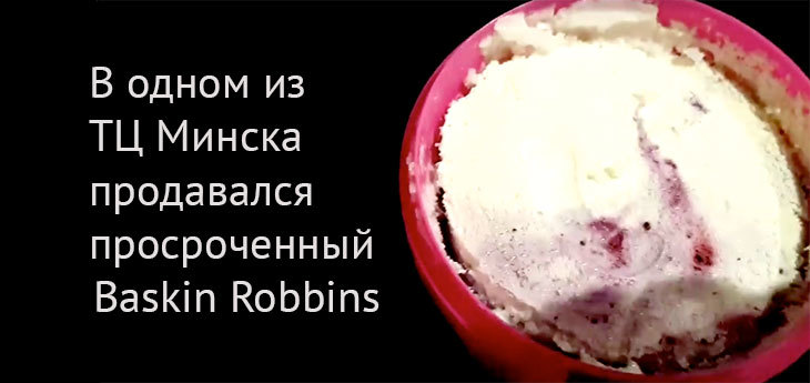 В одном из ТЦ Минска продавалось мороженое известного бренда Baskin Robbins с просрочкой более 4 месяцев