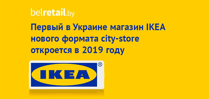 Первый в Украине магазин IKEA нового формата city-store откроется в 2019 году