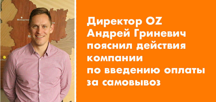 Директор OZ Андрей Гриневич пояснил ситуацию с введением оплаты за самовывоз покупок