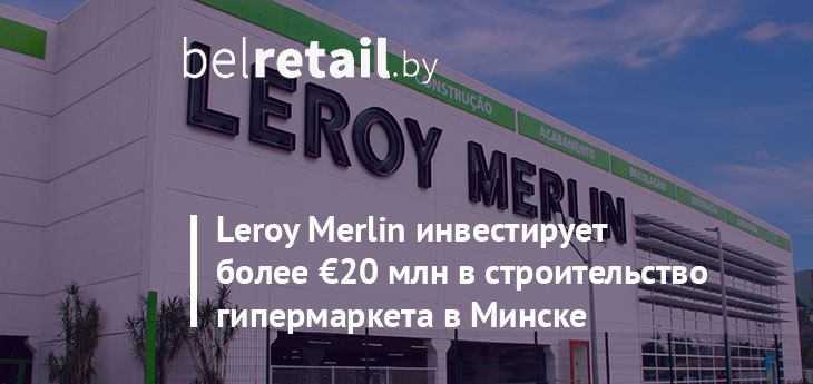 Leroy Merlin инвестирует более €20 млн в строительство гипермаркета в Минске 