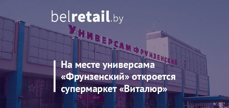 На месте универсама «Фрунзенский» в Минске откроется супермаркет «Виталюр»
