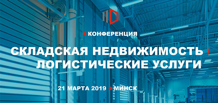 21 марта 2019 г. в Минске состоится конференция «Складская недвижимость. Логистические услуги»