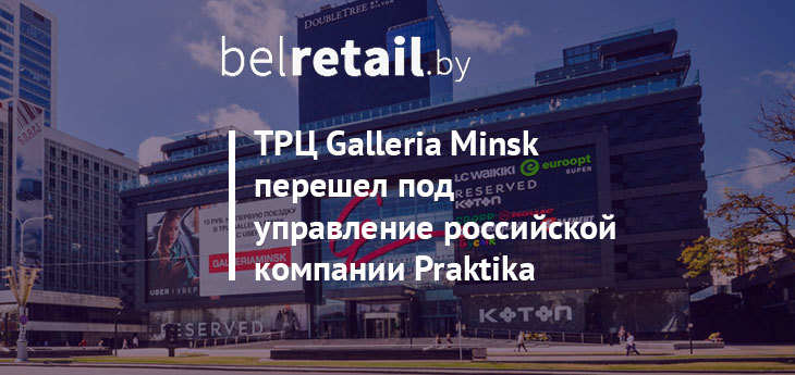 ТРЦ Galleria Minsk перешла под управление российской компании Praktika Development