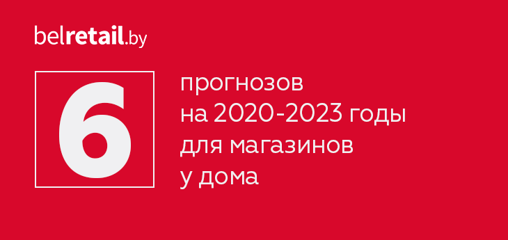 Шесть прогнозов на 2020-2023 годы для магазинов у дома
