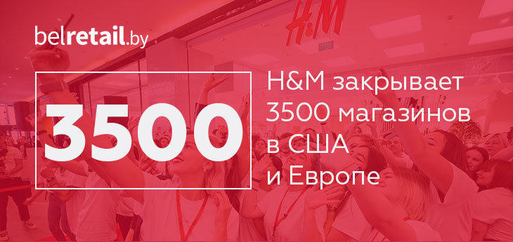 H&M закрывает 3500 магазинов и сокращает десятки тысяч сотрудников