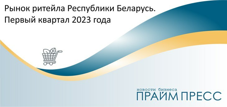 Рынок ритейла Республики Беларусь. Первый квартал 2023 года