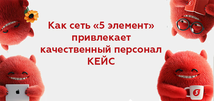 Как привлечь качественный персонал? Опыт сети «5 элемент»