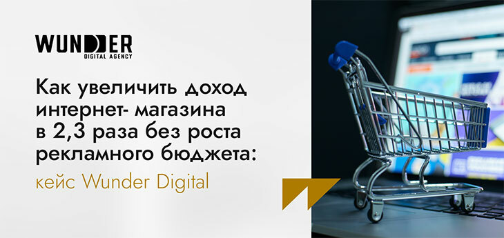 Как увеличить доход интернет-магазина в 2,3 раза без роста рекламного бюджета: кейс Wunder Digital