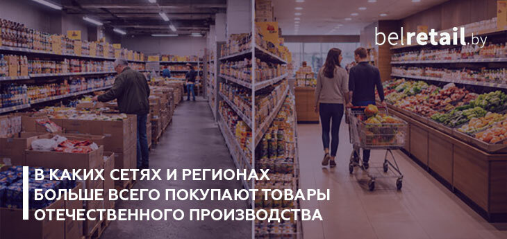 В каких сетях и регионах больше всего покупают товары отечественного производства