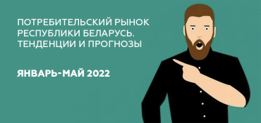 Потребительский рынок Республики Беларусь в январе-мае 2022 г. Тенденции и прогнозы