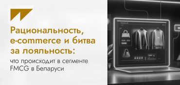 Рациональность, e-commerce и битва за лояльность: что происходит в сегменте FMCG в Беларуси