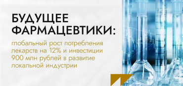 Будущее фармацевтики: глобальный рост потребления лекарств на 12% и инвестиции 900 млн рублей в развитие локальной индустрии