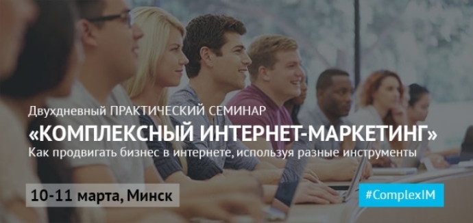  10-11 марта: Практический семинар «Комплексный интернет-маркетинг» в Минске