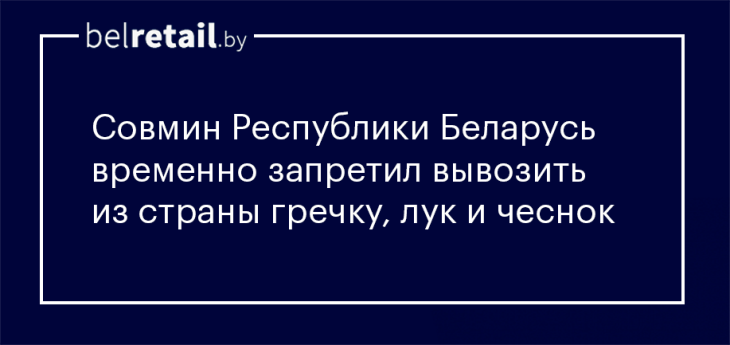 Совмин Республики Беларусь временно запретил вывозить из страны гречку, лук и чеснок