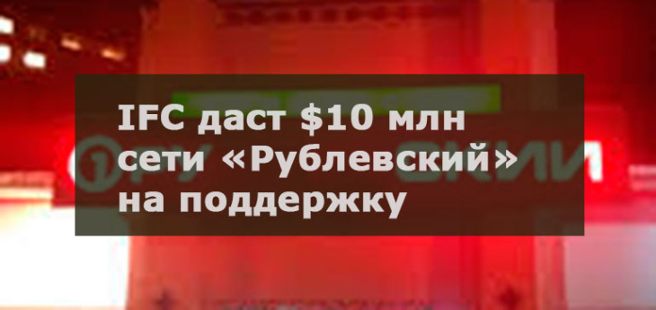 IFC даст кредит сети «Рублевский» на поддержание текущей деятельности