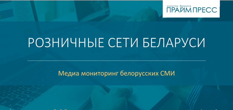 Закажите медиа-мониторинг «Розничные сети Беларуси» и будьте в курсе событий отрасли