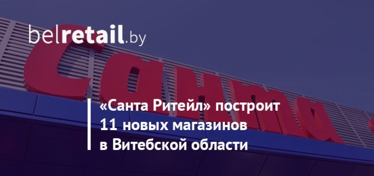 «Санта Ритейл» построит 11 новых магазинов в Витебской области