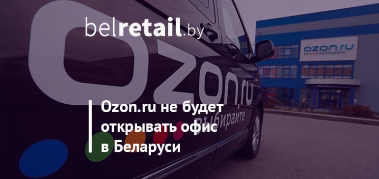 Ozon.ru отказался от планов по открытию офиса в Беларуси