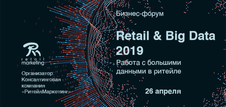 Бизнес-форум Работа с большими данными в ритейле Retail & Big Data 2019 пройдет 26 апреля