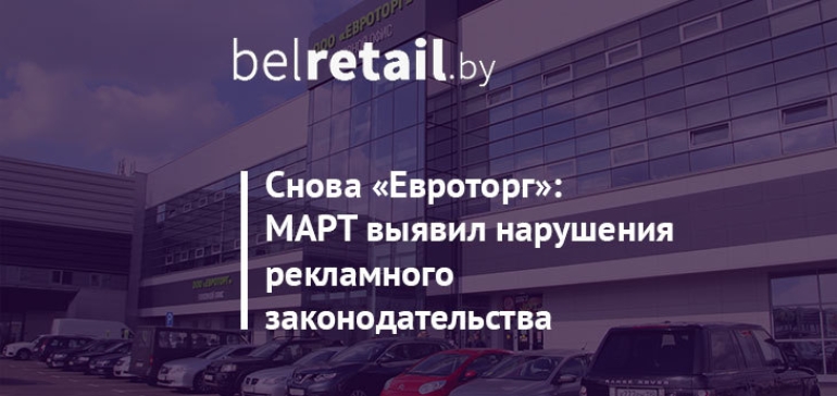 Снова «Евроторг»: МАРТ выявил нарушения ритейлером рекламного законодательства 