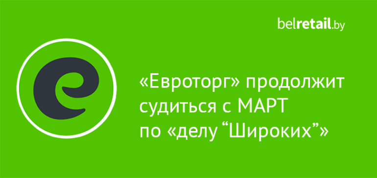 «Евроторг» намерен обжаловать решение верховного суда по «делу “Широких”»