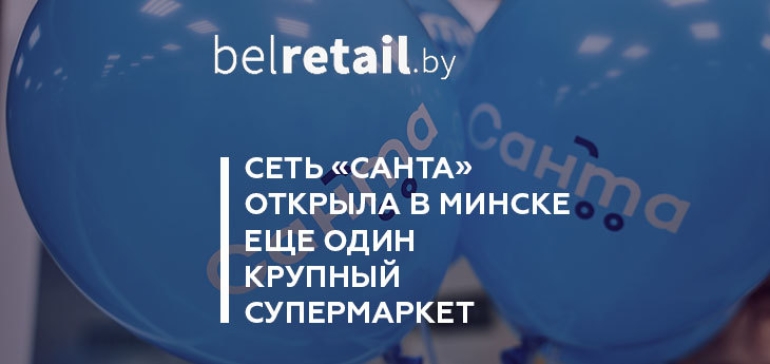 Сеть «Санта» открыла в Минске еще один флагманский супермаркет