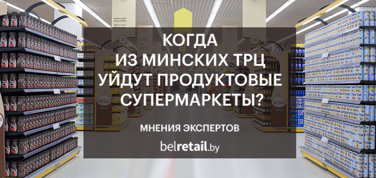 Когда из минских и беларусских ТРЦ уйдут продуктовые магазины? Мнения экспертов