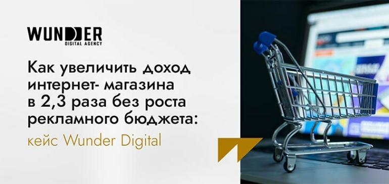 Как увеличить доход интернет-магазина в 2,3 раза без роста рекламного бюджета: кейс Wunder Digital
